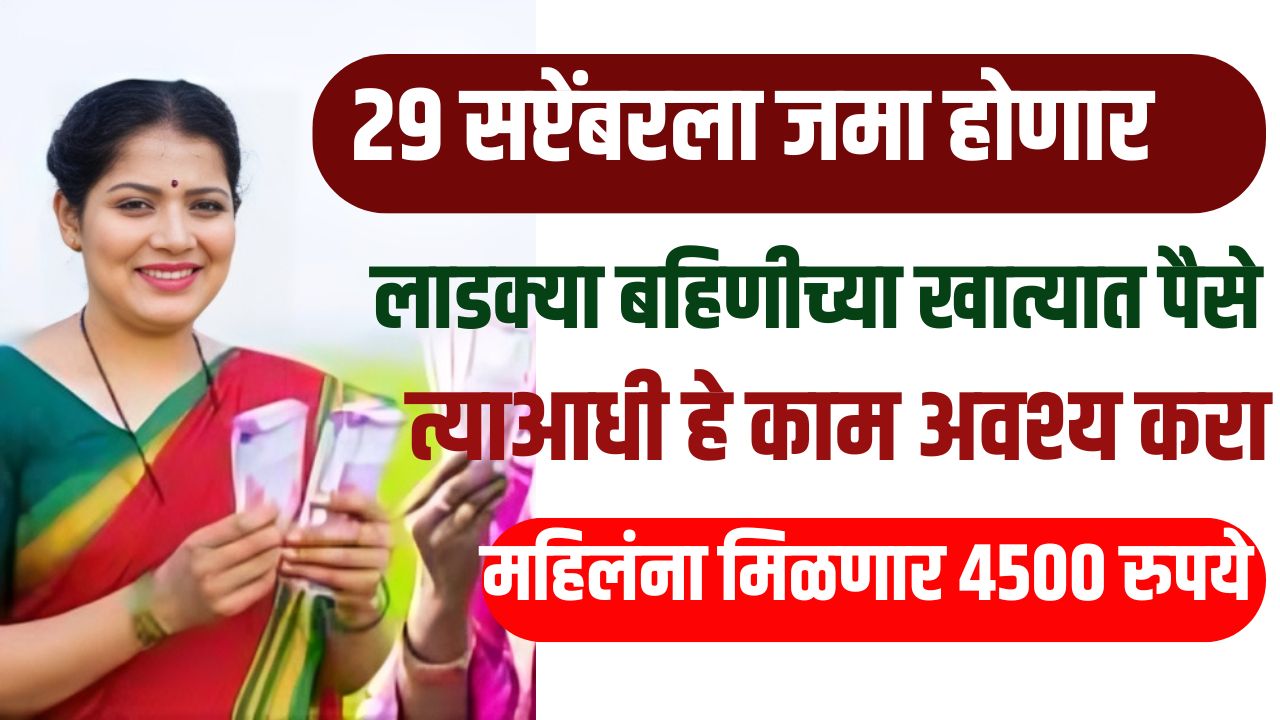 २९ सप्टेंबरला जमा होणार महिलांच्या खात्यात ४५०० रुपये, त्याआधी हे काम करा majhi ladki bahin